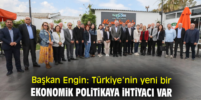 Başkan Engin: Türkiye’nin yeni bir ekonomik politikaya ihtiyacı var