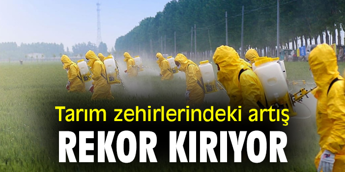 Tarım zehirlerindeki artış rekor kırıyor