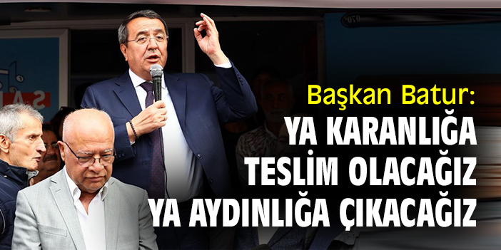 Başkan Batur: Ya karanlığa teslim olacağız ya aydınlığa çıkacağız