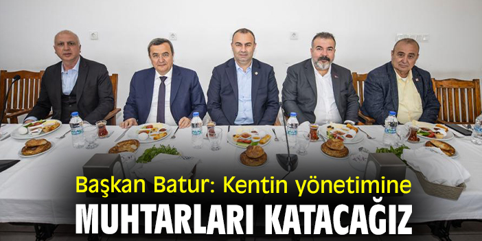 Başkan Batur: Kentin yönetimine muhtarları katacağız