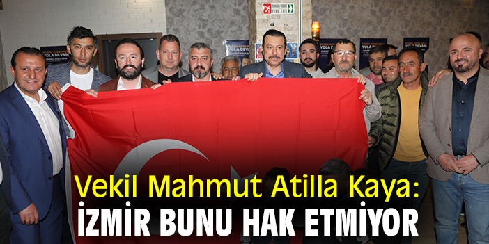 Vekil Mahmut Atilla Kaya: İzmir bunu hak etmiyor