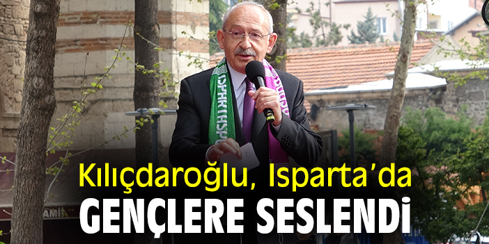 Kılıçdaroğlu, Isparta’da gençlere seslendi