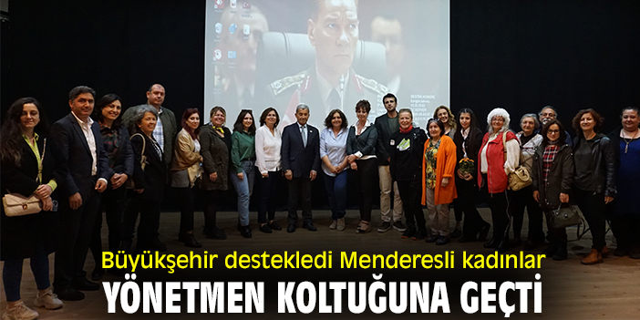 Büyükşehir destekledi Menderesli kadınlar yönetmen koltuğuna geçti