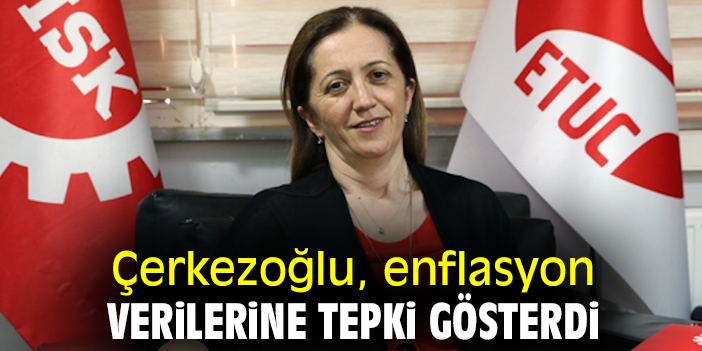 Çerkezoğlu, enflasyon verilerine tepki gösterdi