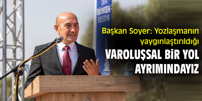 Başkan Soyer: Yozlaşmanın yaygınlaştırıldığı varoluşsal bir yol ayrımındayız