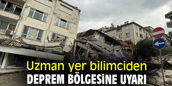 Uzman yer bilimciden deprem bölgesine uyarı