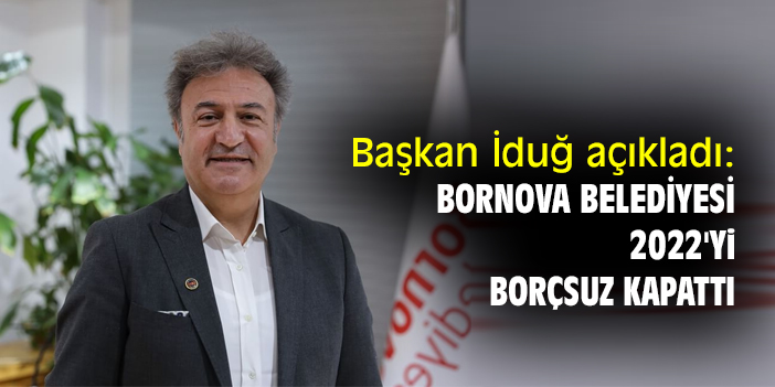 Başkan İduğ açıkladı: Bornova Belediyesi 2022'yi borçsuz kapattı