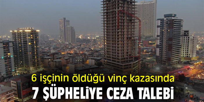 6 işçinin öldüğü vinç kazasında 7 şüpheliye ceza talebi