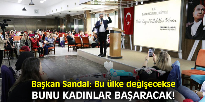Başkan Sandal: Bu ülke değişecekse bunu kadınlar başaracak!