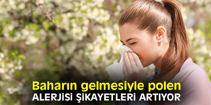 Baharın gelmesiyle polen alerjisi şikayetleri artıyor