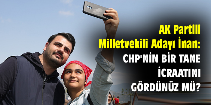 AK Partili Milletvekili Adayı İnan: CHP'nin bir tane icraatını gördünüz mü?