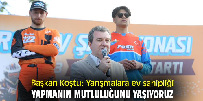 Başkan Koştu: Yarışmalara ev sahipliği yapmanın mutluluğunu yaşıyoruz