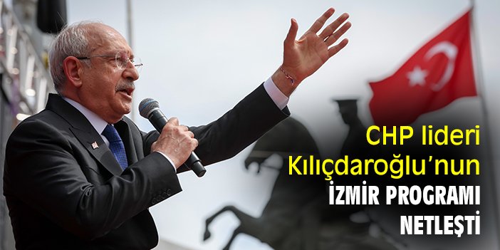 CHP lideri Kılıçdaroğlu’nun İzmir programı netleşti