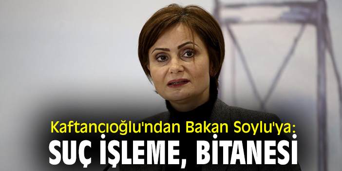 Kaftancıoğlu'ndan Bakan Soylu'ya: Suç işleme, bitanesi