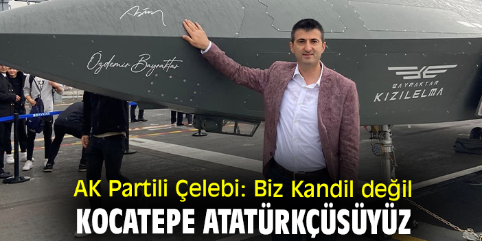AK Partili Çelebi: Biz Kandil değil Kocatepe Atatürkçüsüyüz