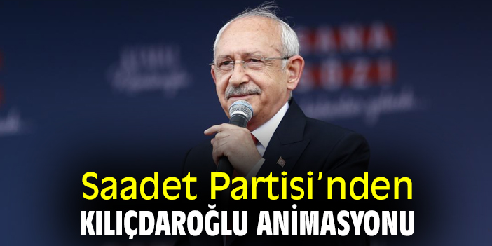 Saadet Partisi’nden Kılıçdaroğlu animasyonu