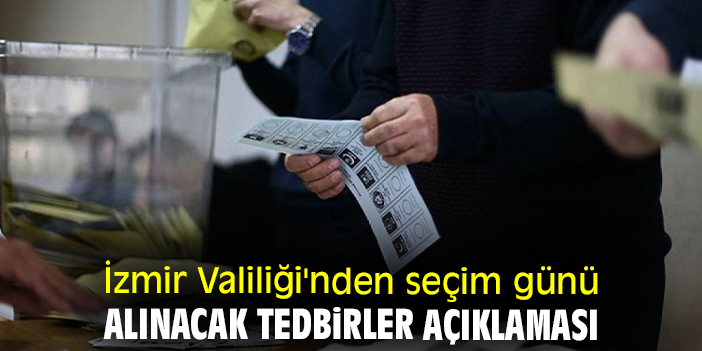 İzmir Valiliği'nden seçim günü alınacak tedbirler açıklaması