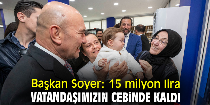 Başkan Soyer: 15 milyon lira vatandaşımızın cebinde kaldı