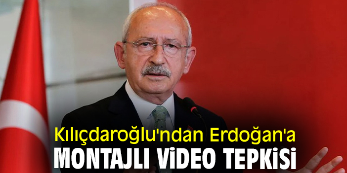 Kılıçdaroğlu'ndan Erdoğan'a montajlı video tepkisi