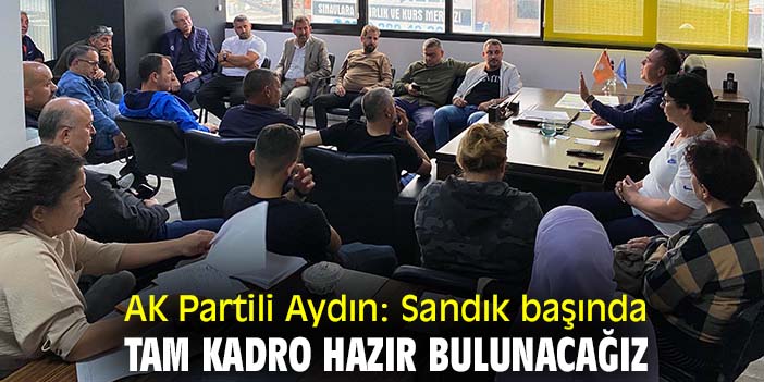 AK Partili Aydın: Sandık başında tam kadro hazır bulunacağız