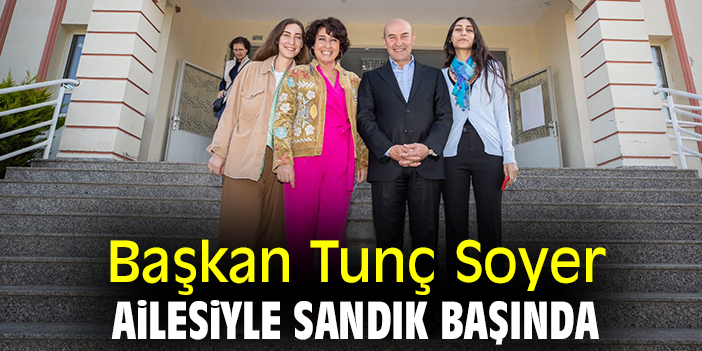 Başkan Tunç Soyer, ailesiyle sandık başında