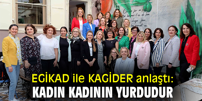 EGİKAD ile KAGİDER anlaştı: Kadın kadının yurdudur