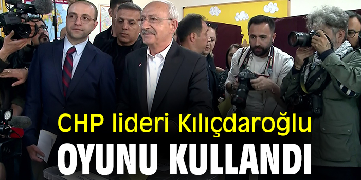 CHP lideri Kılıçdaroğlu oyunu kullandı