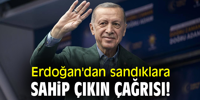 Erdoğan'dan sandıklara sahip çıkın çağrısı!