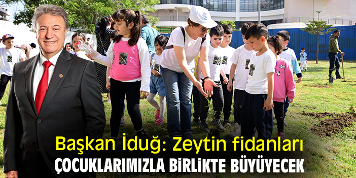 Başkan İduğ: Zeytin fidanları çocuklarımızla birlikte büyüyecek