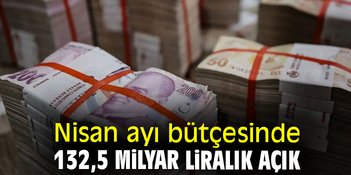 Nisan ayı bütçesinde 132,5 milyar liralık açık