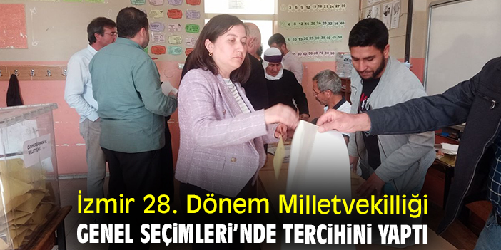 İzmir 28. Dönem Milletvekilliği Genel Seçimleri’nde tercihini yaptı