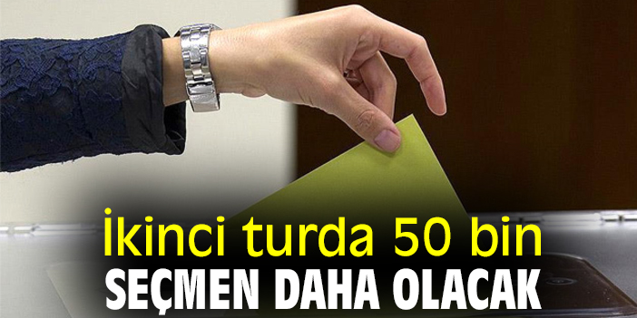 İkinci turda 50 bin seçmen daha olacak