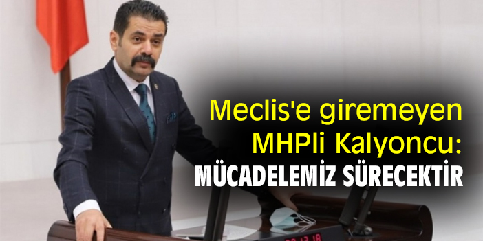 Meclis'e giremeyen MHPli Kalyoncu: Mücadelemiz sürecektir