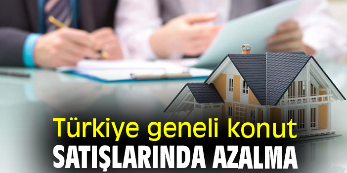 Türkiye genelinde konut satışlarında azalma görüldü