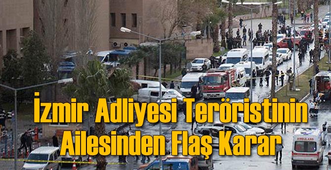 İzmir Adliyesi Teröristinin Ailesinden Flaş Karar