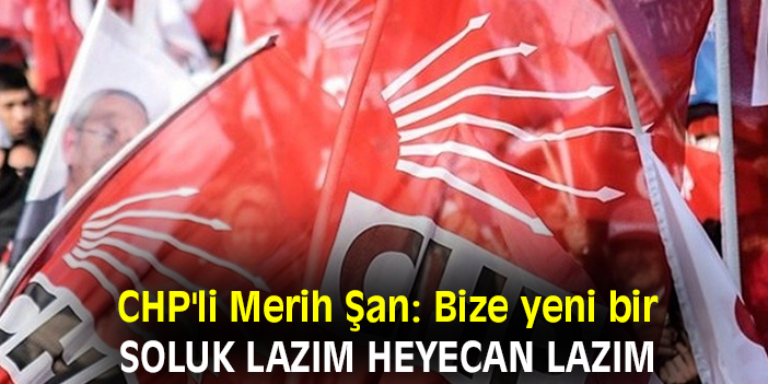 CHP'li Merih Şan: "Bize yeni bir soluk lazım heyecan lazım"