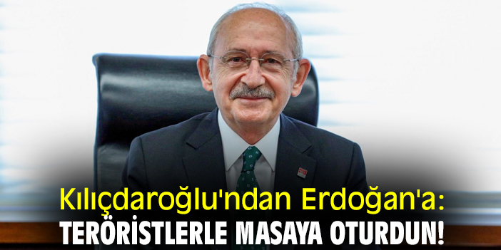 Kılıçdaroğlu'ndan Erdoğan'a: Teröristlerle masaya oturdun!