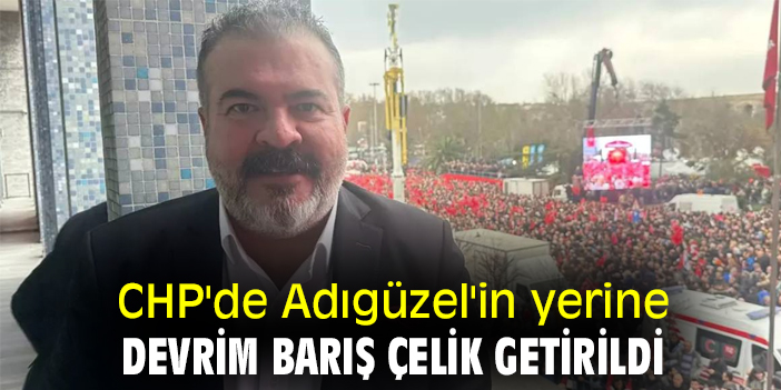 CHP'de Adıgüzel'in yerine Devrim Barış Çelik getirildi