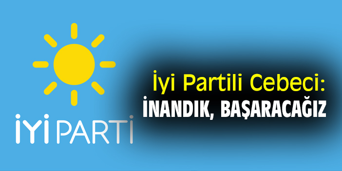 İyi Partili Cebeci: İnandık, başaracağız