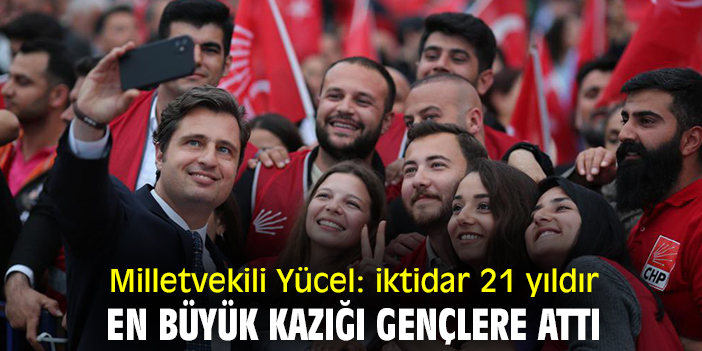 Milletvekili Yücel: iktidar 21 yıldır en büyük kazığı gençlere attı