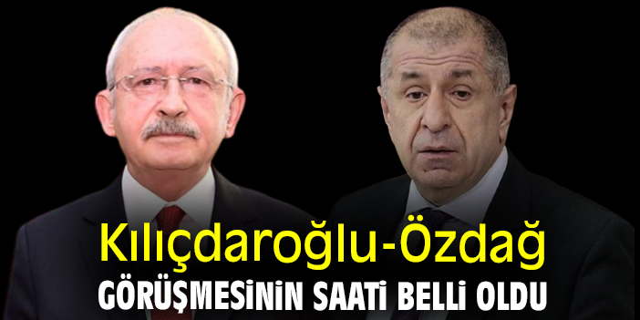 Kılıçdaroğlu-Özdağ görüşmesinin saati belli oldu