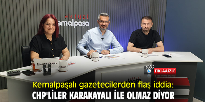 Kemalpaşalı gazetecilerden flaş iddia: CHP'liler Karakayalı ile olmaz diyor