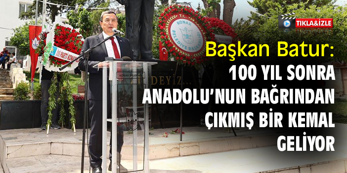 Başkan Batur: 100 yıl sonra, Anadolu’nun bağrından çıkmış bir Kemal geliyor
