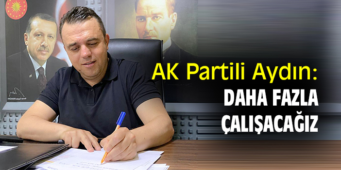 AK Partili Aydın: Daha fazla çalışacağız