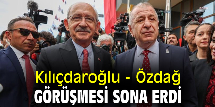 Kılıçdaroğlu - Özdağ görüşmesi sona erdi