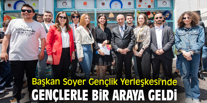 Başkan Soyer Gençlik Yerleşkesi'nde gençlerle bir araya geldi