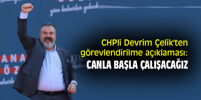 CHPli Devrim Çelik'ten görevlendirilme açıklaması: Canla başla çalışacağız