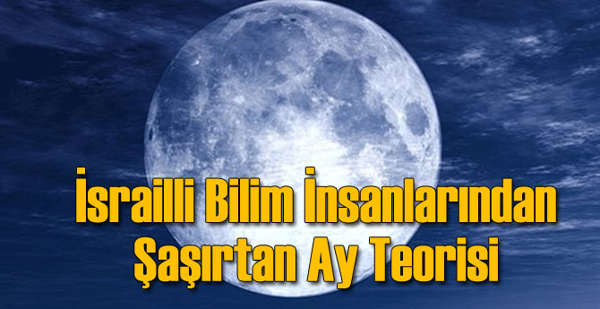 İsrailli Bilim İnsanlarından Şaşırtan Ay Teorisi