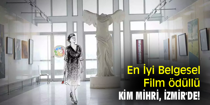 En İyi Belgesel Film ödüllü Kim Mihri, İzmir'de!