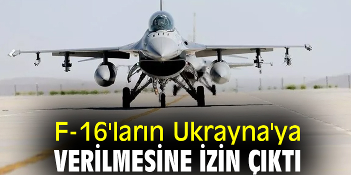 F-16'ların Ukrayna'ya verilmesine izin çıktı